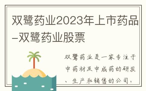双鹭药业2023年上市药品-双鹭药业股票