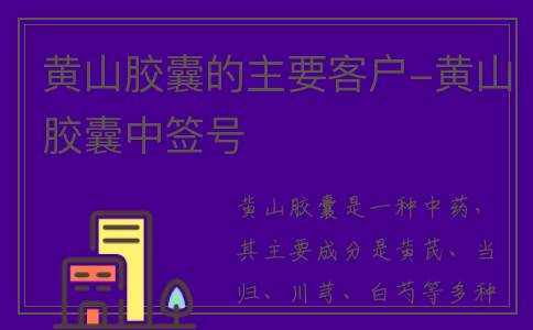 黄山胶囊的主要客户-黄山胶囊中签号