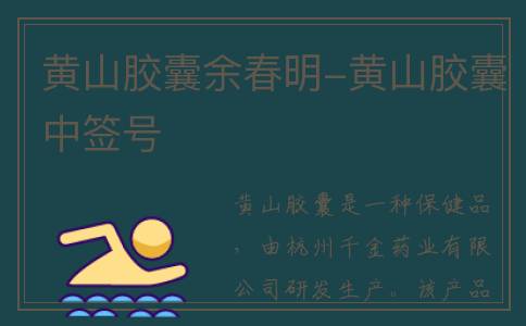黄山胶囊余春明-黄山胶囊中签号
