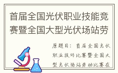 首届全国光伏职业技能竞赛暨全国大型光伏场站劳动竞赛在青海开幕(首届全国光伏职业大赛)