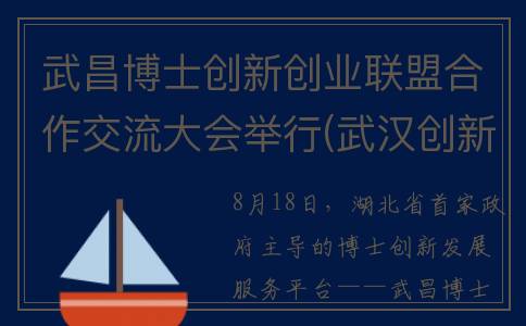 武昌博士创新创业联盟合作交流大会举行(武汉创新研究院)