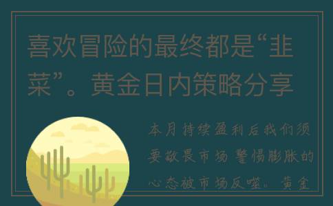 喜欢冒险的最终都是“韭菜”。黄金日内策略分享如下(喜欢冒险是什么意思)