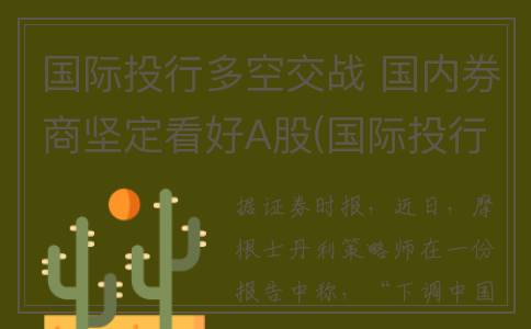 国际投行多空交战 国内券商坚定看好A股(国际投行md)