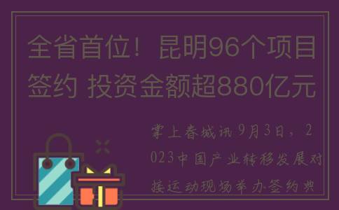 全省首位！昆明96个项目签约 投资金额超880亿元(昆明市首位度)