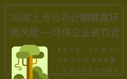 35家上市公司近期暴露环境风险 一环保企业被罚近800万元(161家上市公司)