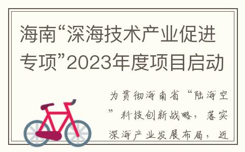 海南“深海技术产业促进专项”2023年度项目启动申报(海南深海技术)
