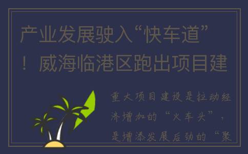 产业发展驶入“快车道”！威海临港区跑出项目建设“加速度”(产业发展驶入快车道 乡村振兴)