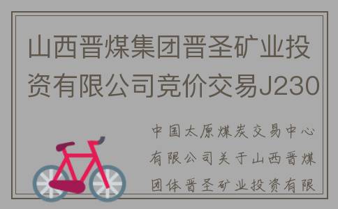 山西晋煤集团晋圣矿业投资有限公司竞价交易J23036721预告(山西晋煤集团晋圣亿欣煤业有限公司)