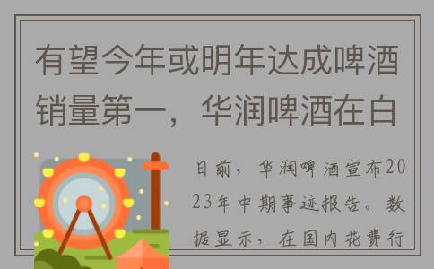 有望今年或明年达成啤酒销量第一，华润啤酒在白酒投资上更加谨慎(今年有希望)