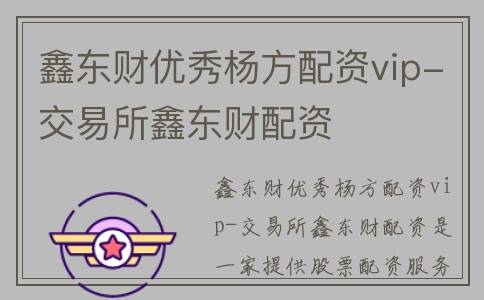 鑫东财优秀杨方配资vip-交易所鑫东财配资