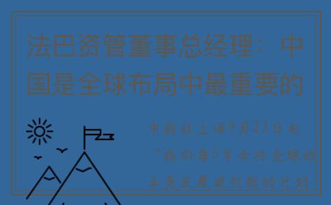法巴资管董事总经理：中国是全球布局中最重要的市场之一