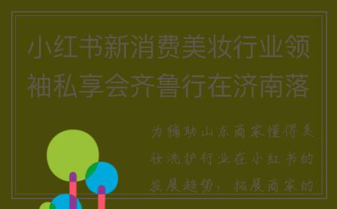 小红书新消费美妆行业领袖私享会齐鲁行在济南落地(小红书用户消费特点)