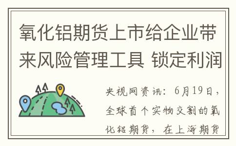 氧化铝期货上市给企业带来风险管理工具 锁定利润或规避市场风险(氧化铝期货上市时间2022年)