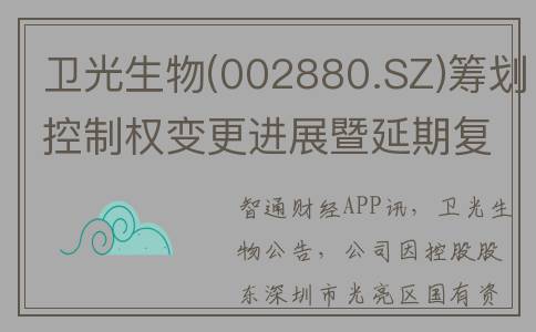 卫光生物(002880.SZ)筹划控制权变更进展暨延期复牌