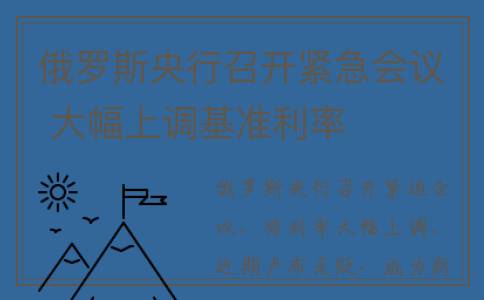 俄罗斯央行召开紧急会议 大幅上调基准利率