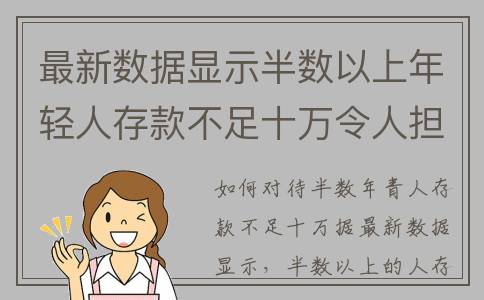 最新数据显示半数以上年轻人存款不足十万令人担忧(据数据显示)