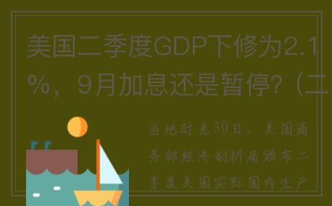 美国二季度GDP下修为2.1%，9月加息还是暂停？(二季度 美国 gdp)