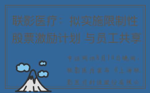 联影医疗：拟实施限制性股票激励计划 与员工共享发展成果(联影医疗技术集团是上市)
