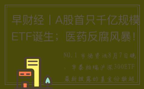 早财经丨A股首只千亿规模ETF诞生；医药反腐风暴！山东省纪委监委发声；“当代系”掌门人被立案；中兴通讯回应股价闪崩：一切正常(早盘财经资讯)