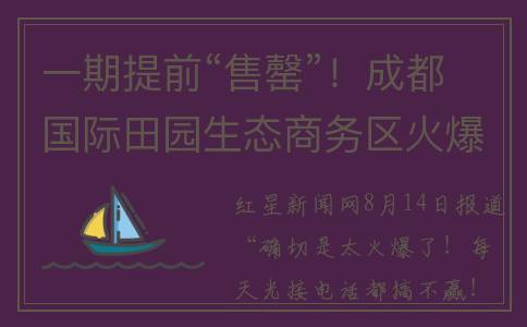 一期提前“售罄”！成都国际田园生态商务区火爆远超预期(提前预售)