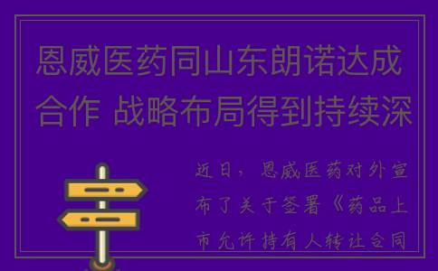 恩威医药同山东朗诺达成合作 战略布局得到持续深化(山东恩威药业)