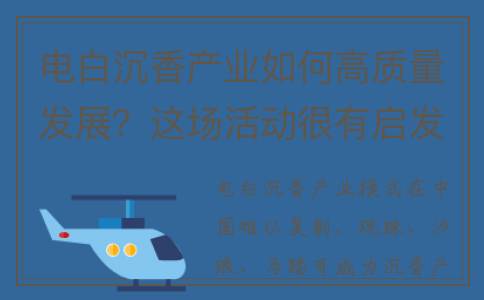 电白沉香产业如何高质量发展？这场活动很有启发(电白沉香协会官网)
