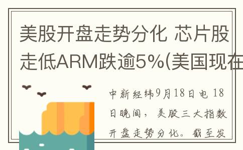 美股开盘走势分化 芯片股走低ARM跌逾5%(美国现在股市开盘走势)