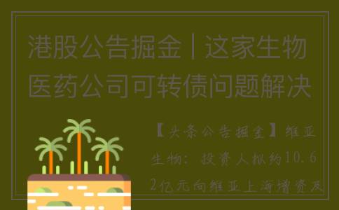 港股公告掘金 | 这家生物医药公司可转债问题解决 引入战略投资者(港股jgc)