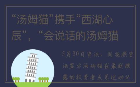 “汤姆猫”携手“西湖心辰”，“会说话的汤姆猫”智能升级“会聊天”