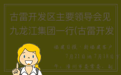 古雷开发区主要领导会见九龙江集团一行(古雷开发区包括几个镇)