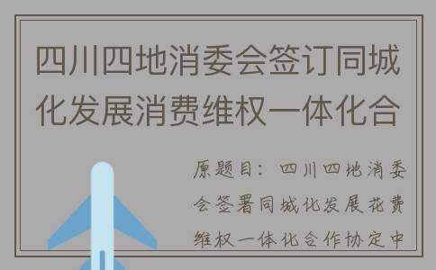 四川四地消委会签订同城化发展消费维权一体化合作协议(四川省消委)