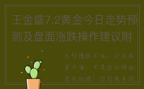 王金盛7.2黄金今日走势预测及盘面涨跌操作建议附解套及贵金属(王金金演唱会)