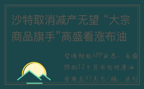 沙特取消减产无望 “大宗商品旗手”高盛看涨布油升至93美元