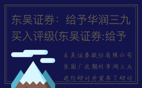 东吴证券：给予华润三九买入评级(东吴证券:给予顺网科技买入评级)