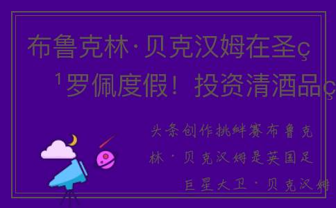布鲁克林·贝克汉姆在圣特罗佩度假！投资清酒品牌成千万富翁！(布鲁克林·贝克汉姆 身高)