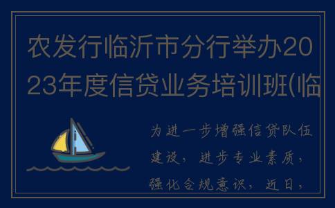 农发行临沂市分行举办2023年度信贷业务培训班(临沂农发行招聘)