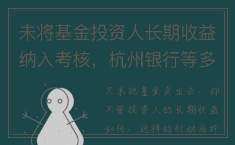 未将基金投资人长期收益纳入考核，杭州银行等多家银行收监管函(基金未成立资金退回)