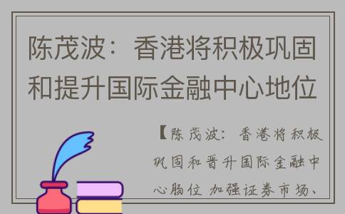 陈茂波：香港将积极巩固和提升国际金融中心地位 增强证券市场、离岸人民币业务枢纽等范畴的竞争力和吸引力