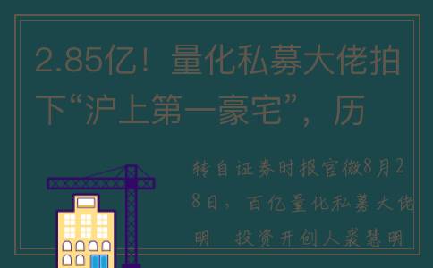 2.85亿！量化私募大佬拍下“沪上第一豪宅”，历经30轮竞价、超7万人围观(量化交易2.2万亿)