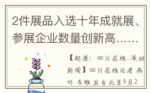 2件展品入选十年成就展、参展企业数量创新高……2023服贸会开幕，四川这样精彩亮相(展品数量)