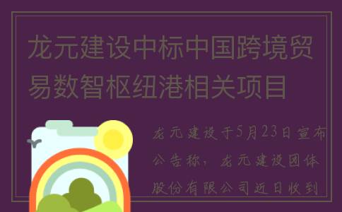 龙元建设中标中国跨境贸易数智枢纽港相关项目