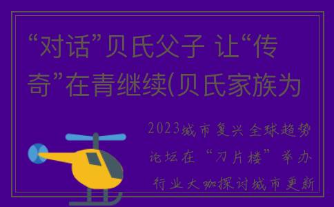 “对话”贝氏父子 让“传奇”在青继续(贝氏家族为什么被灭门?)