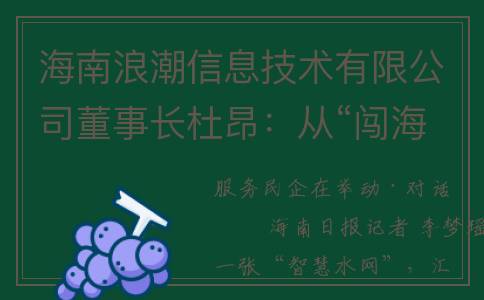 海南浪潮信息技术有限公司董事长杜昂：从“闯海”到“出海”，拥抱数字化浪潮(海南浪潮集团)