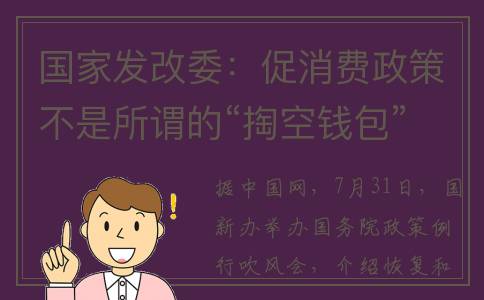国家发改委：促消费政策不是所谓的“掏空钱包”“透支需求”(国家发改委:促进房地产健康平稳发展)