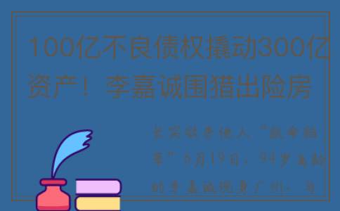 100亿不良债权撬动300亿资产！李嘉诚围猎出险房企(400万亿不良资产)