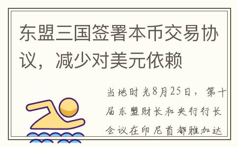 东盟三国签署本币交易协议，减少对美元依赖