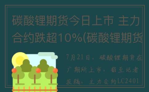 碳酸锂期货今日上市 主力合约跌超10%(碳酸锂期货今日行情)