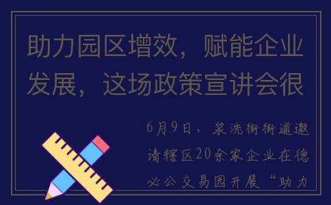 助力园区增效，赋能企业发展，这场政策宣讲会很暖心(园区提质增效的建议和措施)