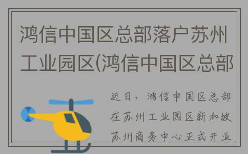 鸿信中国区总部落户苏州工业园区(鸿信中国区总部投诉电话)