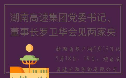 湖南高速集团党委书记、董事长罗卫华会见两家央企董事长